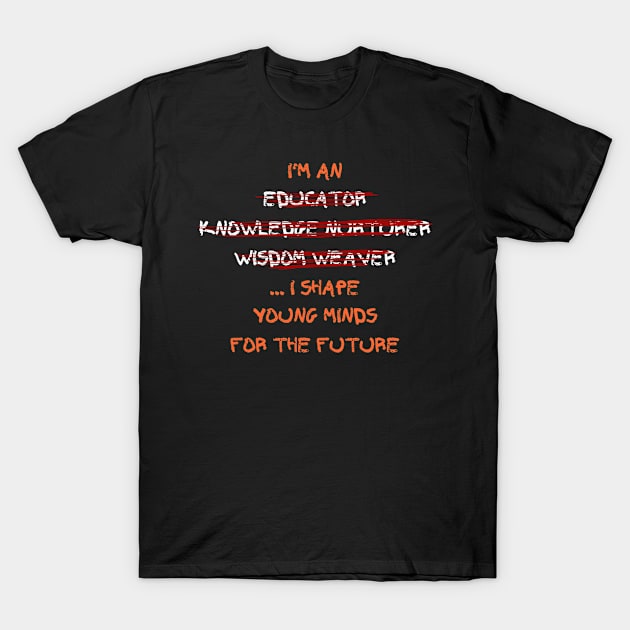 I'm an educator, knowledge nurturer, wisdom weaver... I shape young minds for the future T-Shirt by Eldorado Store